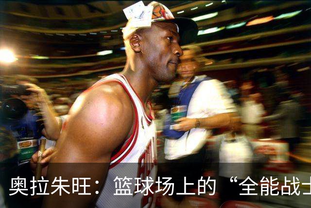 奥拉朱旺：篮球场上的“全能战士